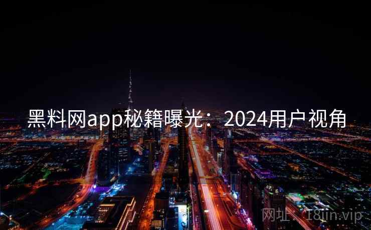 黑料网app秘籍曝光:2024用户视角 第2张 黑料网app秘籍曝光:2024用户视角 第2张