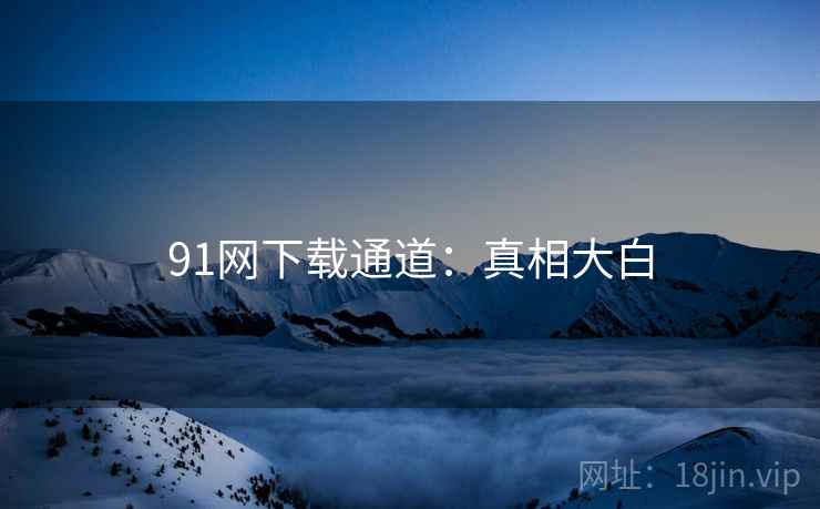 91网下载通道:真相大白 第1张 91网下载通道:真相大白 第1张