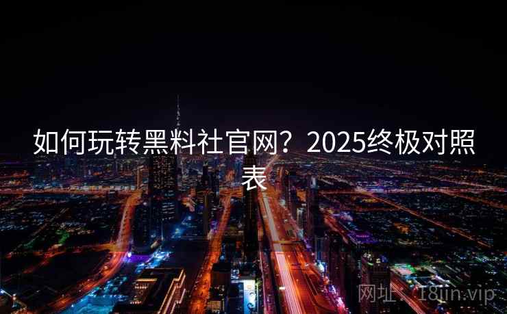 如何玩转黑料社官网?2025终极对照表 第2张 如何玩转黑料社官网?2025终极对照表 第2张