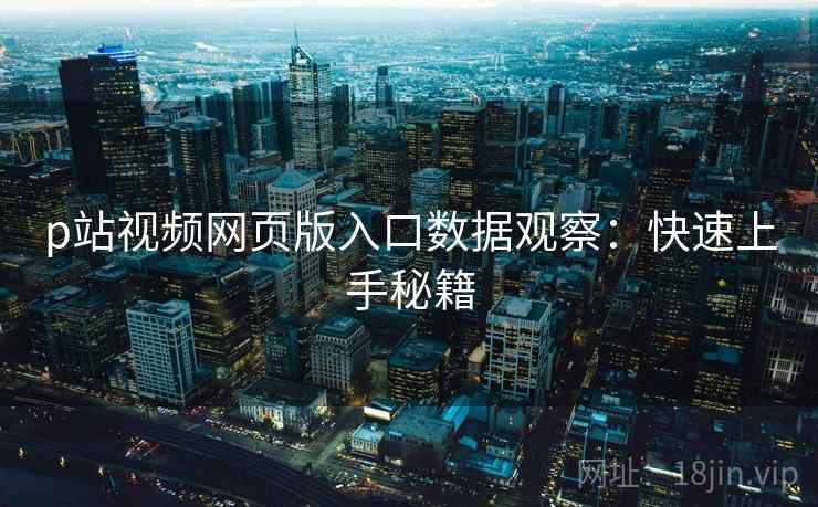 p站视频网页版入口数据观察：快速上手秘籍  第1张