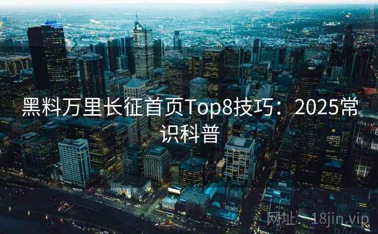 黑料万里长征首页Top8技巧:2025常识科普 第2张 黑料万里长征首页Top8技巧:2025常识科普 第2张
