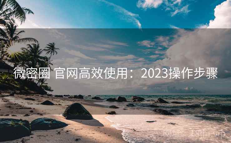 微密圈 官网高效使用：2023操作步骤  第1张