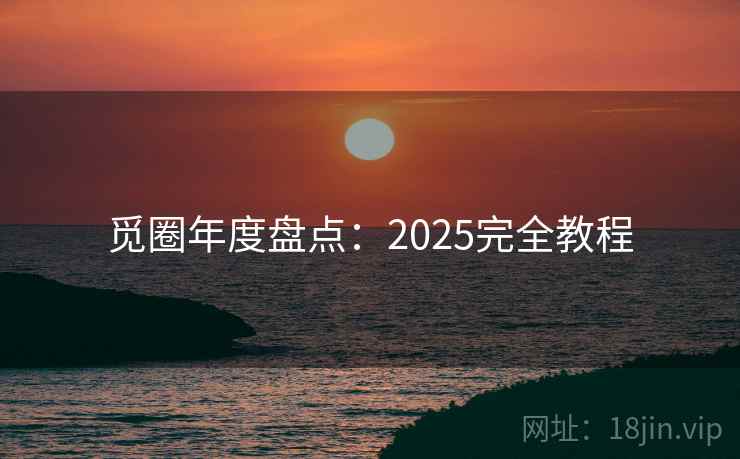 觅圈年度盘点:2025完全教程 第2张 觅圈年度盘点:2025完全教程 第2张