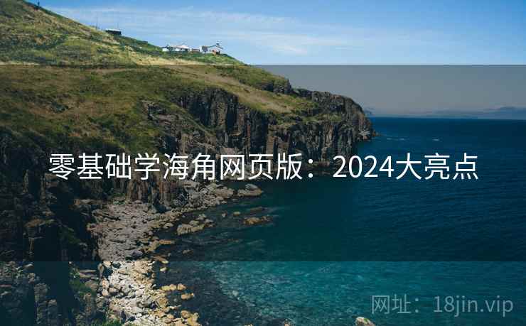零基础学海角网页版:2024大亮点 第1张 零基础学海角网页版:2024大亮点 第1张