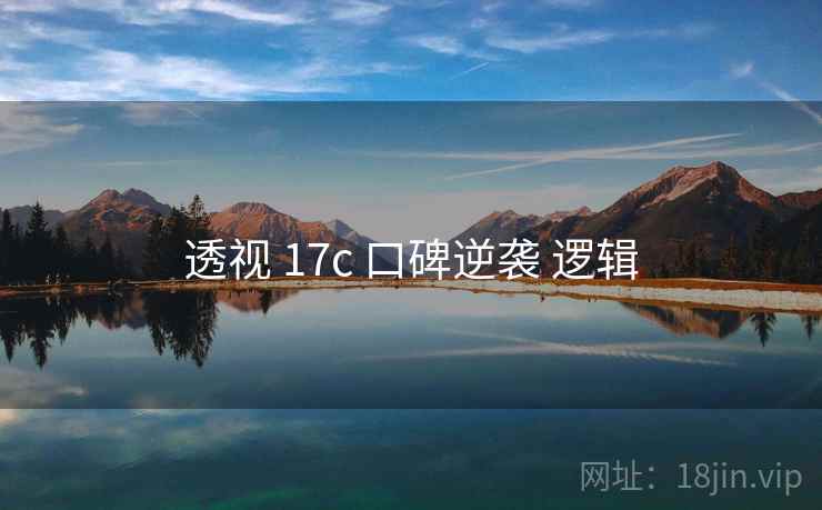 透视 17c 口碑逆袭 逻辑 第1张 透视 17c 口碑逆袭 逻辑 第1张