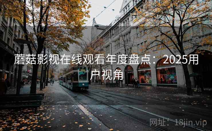 蘑菇影视在线观看年度盘点：2025用户视角  第1张