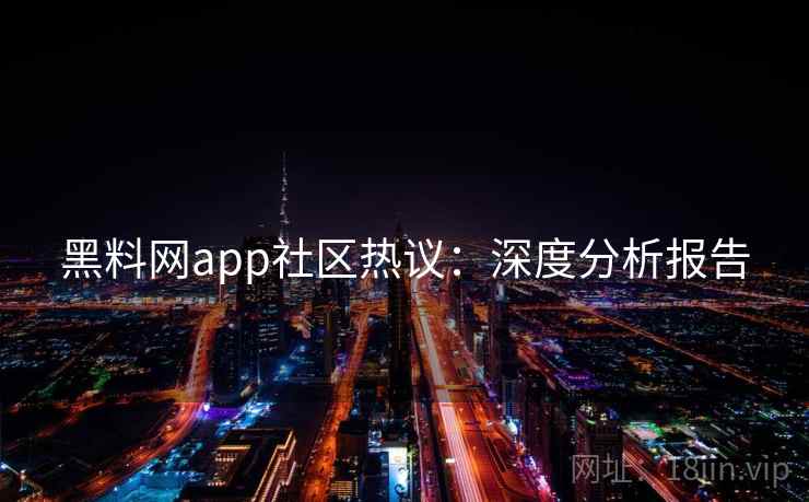 黑料网app社区热议:深度分析报告 第1张 黑料网app社区热议:深度分析报告 第1张