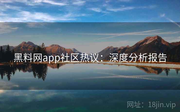 黑料网app社区热议:深度分析报告 第2张 黑料网app社区热议:深度分析报告 第2张