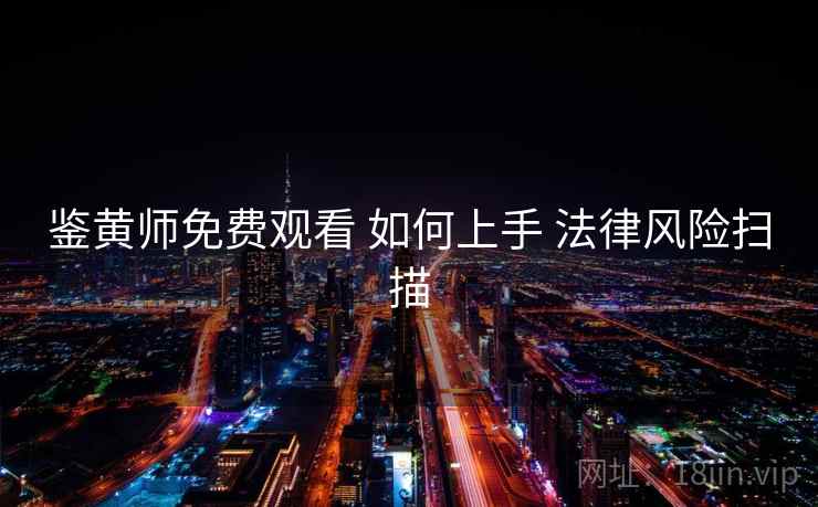 鉴黄师免费观看 如何上手 法律风险扫描 第1张 鉴黄师免费观看 如何上手 法律风险扫描 第1张