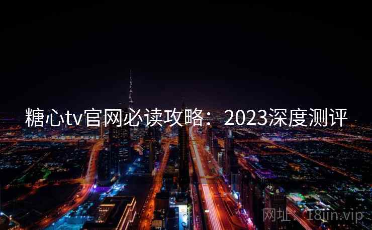 糖心tv官网必读攻略:2023深度测评 第2张 糖心tv官网必读攻略:2023深度测评 第2张