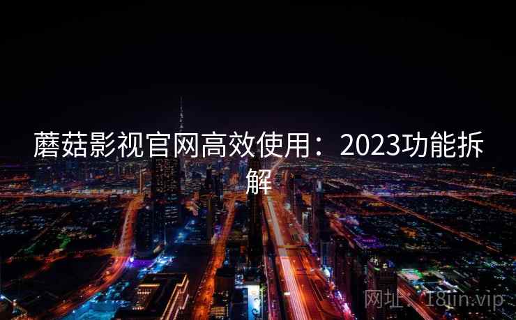蘑菇影视官网高效使用:2023功能拆解 第2张 蘑菇影视官网高效使用:2023功能拆解 第2张