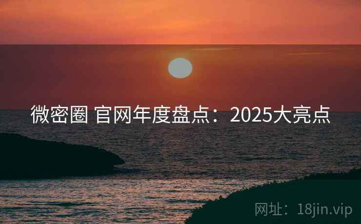 微密圈 官网年度盘点:2025大亮点 第1张 微密圈 官网年度盘点:2025大亮点 第1张