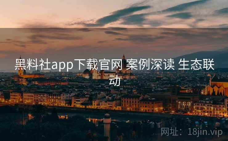 黑料社app下载官网 案例深读 生态联动 第2张 黑料社app下载官网 案例深读 生态联动 第2张