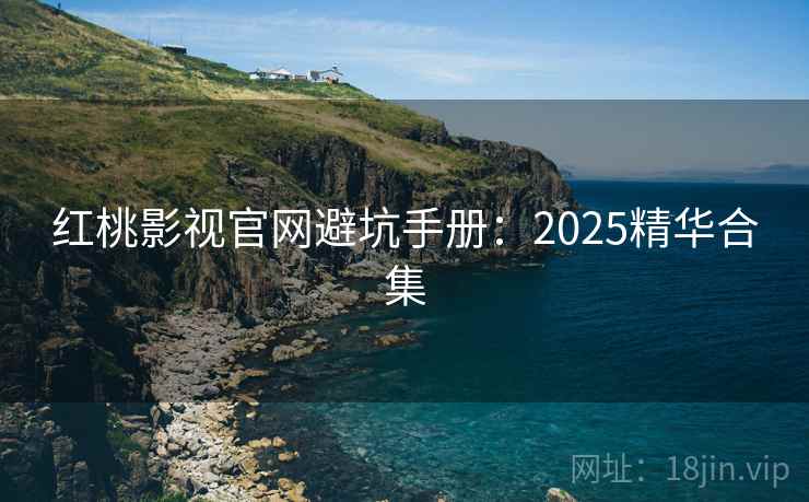 红桃影视官网避坑手册:2025精华合集 第2张 红桃影视官网避坑手册:2025精华合集 第2张