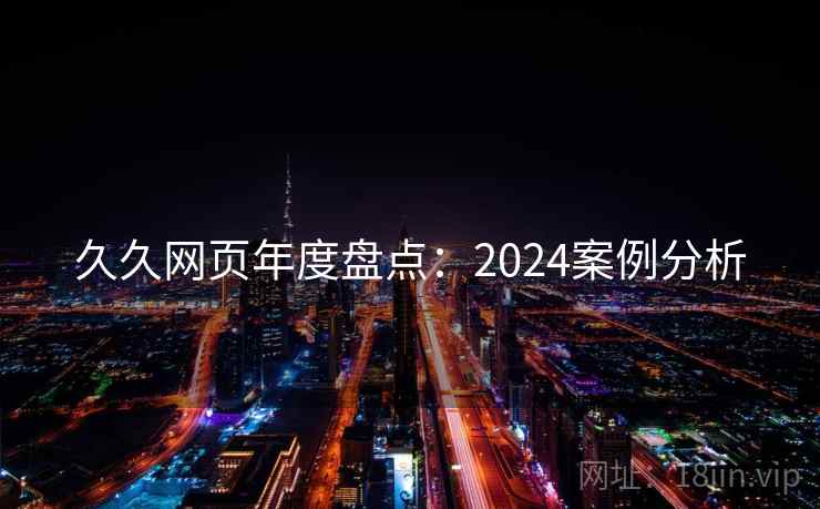 久久网页年度盘点:2024案例分析 第1张 久久网页年度盘点:2024案例分析 第1张