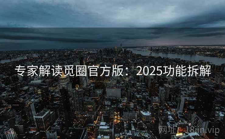 专家解读觅圈官方版：2025功能拆解  第1张